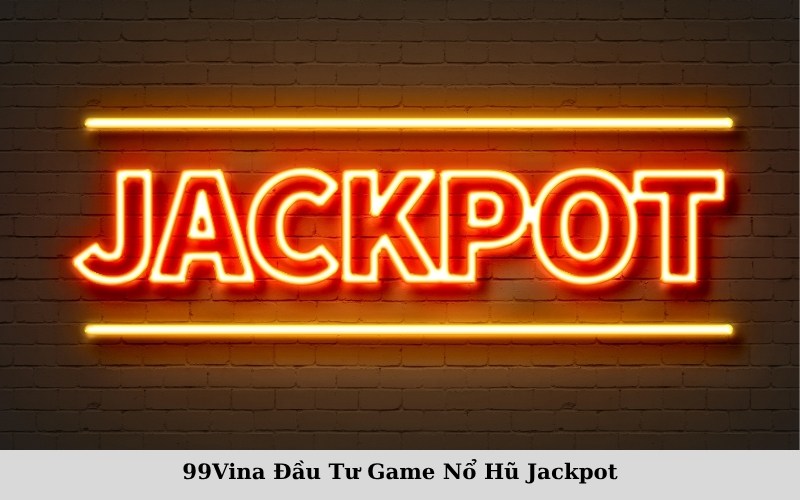 99Vina Đầu Tư Game Nổ Hũ Jackpot