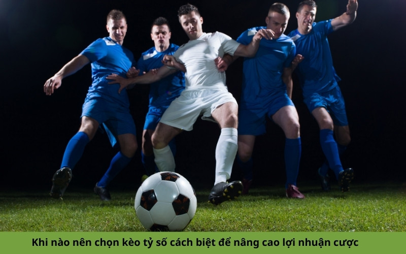 Khi nào nên chọn kèo tỷ số cách biệt để nâng cao lợi nhuận cược