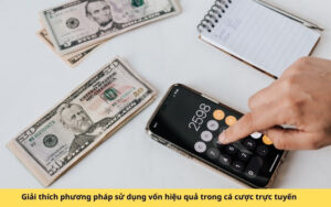 Giải thích phương pháp sử dụng vốn hiệu quả trong cá cược trực tuyến
